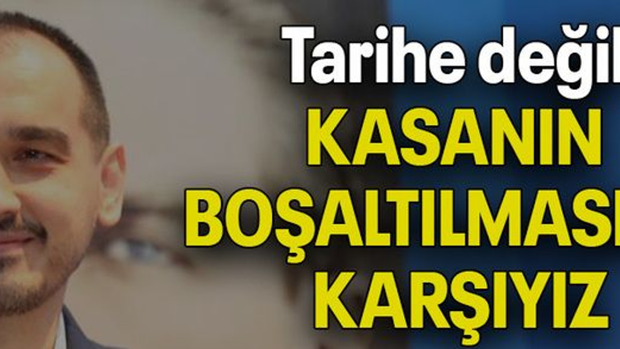 “Tarihe değil KASANIN BOŞALTILMASINA KARŞIYIZ”